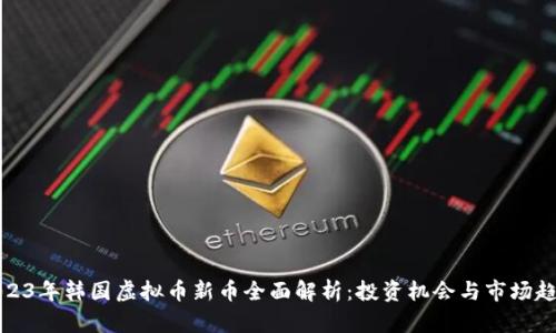 2023年韩国虚拟币新币全面解析：投资机会与市场趋势