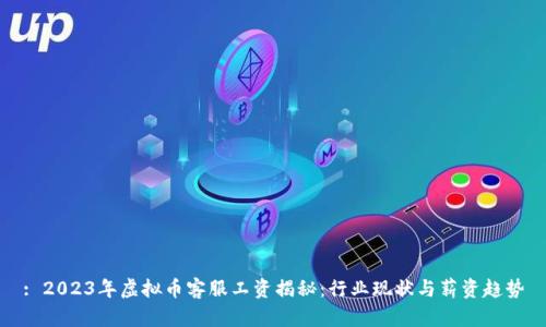 : 2023年虚拟币客服工资揭秘：行业现状与薪资趋势