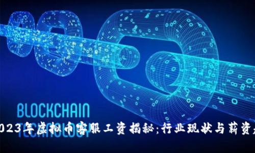 : 2023年虚拟币客服工资揭秘：行业现状与薪资趋势