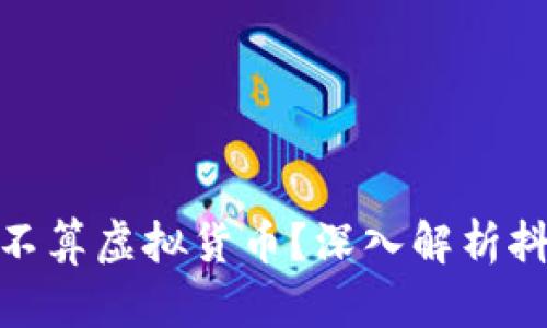 抖音里的抖币算不算虚拟货币？深入解析抖币的性质与价值