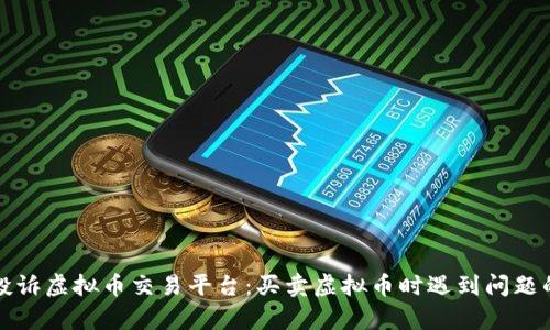 如何有效投诉虚拟币交易平台：买卖虚拟币时遇到问题的解决方案
