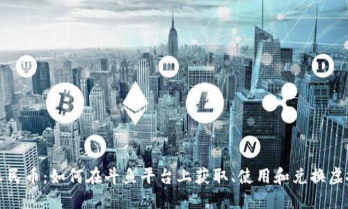 斗鱼虚拟币人民币：如何在斗鱼平台上获取、使用和兑换虚拟币的全攻略