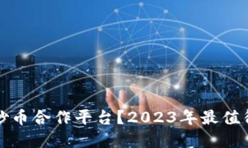 如何选择虚拟币炒币合作平台？2023年最值得关注的平台推荐