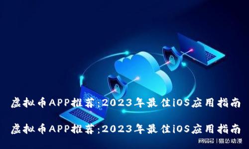 虚拟币APP推荐：2023年最佳iOS应用指南

虚拟币APP推荐：2023年最佳iOS应用指南