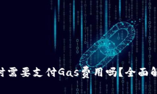 Tokenim转账时需要支付Gas费用吗？全面解析及常见问题