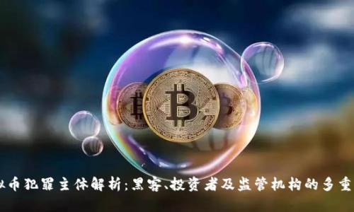 虚拟币犯罪主体解析：黑客、投资者及监管机构的多重角色