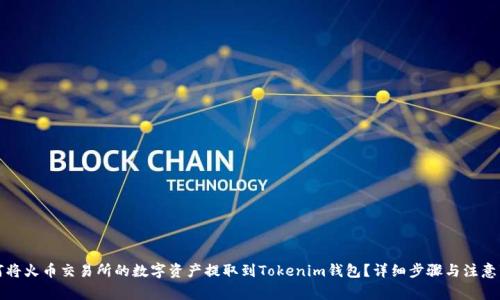如何将火币交易所的数字资产提取到Tokenim钱包？详细步骤与注意事项