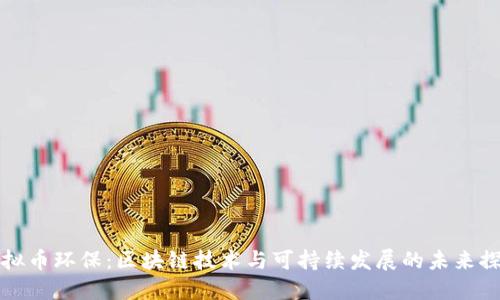 虚拟币环保：区块链技术与可持续发展的未来探讨