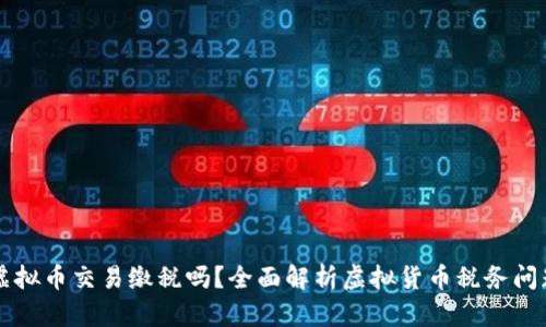 虚拟币交易缴税吗？全面解析虚拟货币税务问题