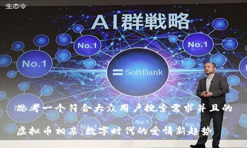 思考一个符合大众用户搜索需求并且的

虚拟币相亲：数字时代的爱情新趋势