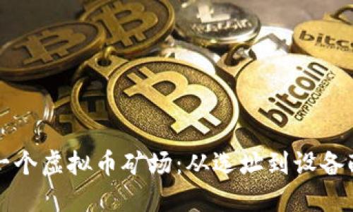 如何成功建立一个虚拟币矿场：从选址到设备配置的全面指南