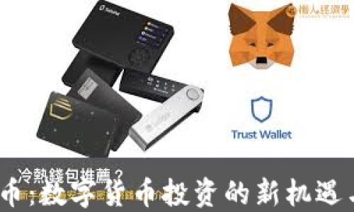 
CBCK虚拟币：数字货币投资的新机遇与未来展望