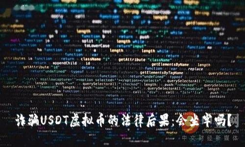 诈骗USDT虚拟币的法律后果:会坐牢吗?
