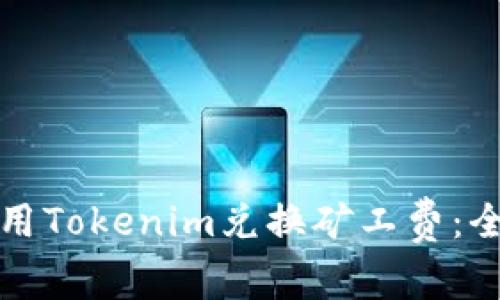 如何使用Tokenim兑换矿工费:全面指南