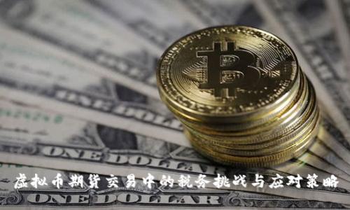 虚拟币期货交易中的税务挑战与应对策略