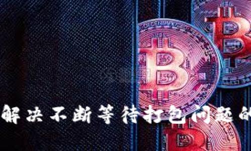 Tokenim:解决不断等待打包问题的最终指南