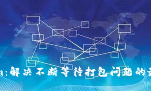Tokenim:解决不断等待打包问题的最终指南
