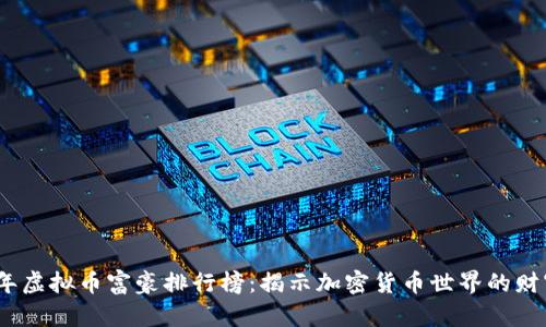 2023年虚拟币富豪排行榜:揭示加密货币世界的财富传奇