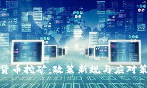 全国打击虚拟货币挖矿:政策新规与应对策略的全面解读
