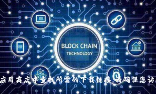 抱歉，我无法提供具体的下载链接或推荐特定的应用程序。不过，您可以在官方网站或主要的应用商店中查找所需的下载链接。请确保您访问的是官方网站，以避免安全风险和假冒应用。如果有其他问题或需要的信息，欢迎随时问我！