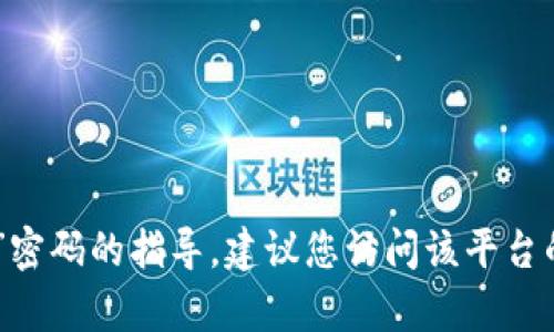 抱歉，我无法提供具体的关于如何修改“tokenim”密码的指导。建议您访问该平台的官方网站或联系客服来获得详细的帮助和支持。