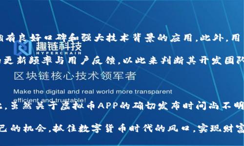 在这个信息飞速传播的时代，虚拟货币的流行引发了大众的广泛关注，许多人对虚拟币APP的发布充满了期待。那么，虚拟币APP究竟什么时候会发售呢？本文将就这一话题进行深入探讨。

虚拟币APP的背景与市场需求

近年来，随着区块链技术的迅猛发展，虚拟货币逐渐进入大众视野。无论是比特币、以太坊，还是日益崛起的其他 altcoin ，这些数字资产的波动性和回报潜力吸引了大量投资者。而作为虚拟货币交易的重要工具，虚拟币APP的需求量也随之大幅增加。

在全球范围内，越来越多的用户希望通过手机随时随地参与虚拟货币交易。这不仅推动了技术的快速迭代，也促使各大开发公司争相推出更加符合市场需求的虚拟币APP。

虚拟币APP的核心功能与创新点

虚拟币APP的核心功能通常包括实时行情查询、交易平台、资产管理、钱包功能等。除此之外，许多新兴的虚拟币APP还采用了创新点，例如社交交易、AI智能分析以及安全性能增强等。这些创新不仅可以提升用户体验，还能够帮助用户在海量信息中快速做出决策。

例如，某些APP通过引入社交功能，允许用户在平台上分享他们的交易策略或者看法，这种功能在一定程度上削弱了信息不对称的问题，让投机者之间得以分享信息，提高交易的透明度。

市场前景与期待时间点

根据市场调研机构的预测，随着更多的人加入虚拟货币投资的行列，虚拟币APP的市场前景广阔。尤其是在一些金融政策逐步开放的国家和地区，人们对虚拟货币的接受程度不断提高，导致市场的需求急剧上升。

那么，关于“虚拟币APP具体什么时候发”的问题，目前市场上的一些公司已经在进行产品的内测和公测阶段。他们表示，预计在未来的3到6个月内，就可以正式推出到公众平台。然而，考虑到监管政策的不确定性和技术开发的复杂性，确切的时间还需关注官方发布的信息。

与虚拟币相关的法律法规

虚拟币的快速发展引发了各国政府的高度重视，法律法规逐步完善。不同国家对虚拟货币的监管政策各不相同，一些国家如中国和印度的监管政策相对严格，而一些国家则持开放态度。这种政策环境的变化也会影响虚拟币APP的发布与发展，因此，投资者在操作之前一定要了解相关的法律法规。

例如，在某些国家，政府要求虚拟币APP在处理用户交易时，必须确保用户信息的安全性与隐私性，同时要对交易的透明度进行监督。这不仅有助于打击洗钱、欺诈等违法行为，也保障了投资者的正当权益。

如何选择一款优质的虚拟币APP

面对众多的虚拟币APP，用户应该如何选择？首先，安全性是选择虚拟币APP时必须考虑的因素之一。用户应该优先选择那些拥有良好口碑和强大技术背景的应用。此外，用户体验、功能全面性也是重要考量指标。

其次，用户也可以通过查看其他用户的评价、媒体报道等方式来评估一款APP的使用效果。对于新推出的APP，可以关注它们的更新频率与用户反馈，以此来判断其开发团队的技术实力和对用户需求的敏感度。

总结

总的来说，虚拟币APP的发布是一项复杂而又深具历史感的课题，涉及到技术、市场需求、用户体验、法律法规等多个维度。因此，虽然关于虚拟币APP的确切发布时间尚不明确，但随着技术的快速发展和市场的逐步开放，我们对其未来发展依然保持乐观。

在这个充满机遇与挑战的时代，虚拟币APP将逐渐成为我们财富管理的重要工具。希望每一位投资者都能在这个领域找到自己的机会，抓住数字货币时代的风口，实现财富增长。
