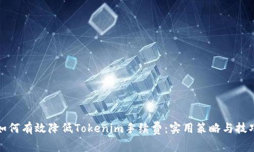 如何有效降低Tokenim手续费:实用策略与技巧