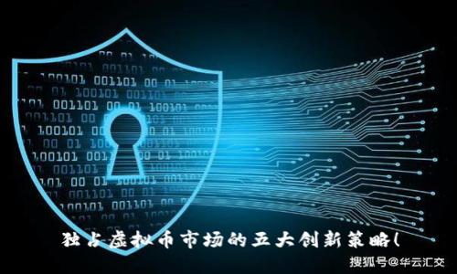 独占虚拟币市场的五大创新策略!