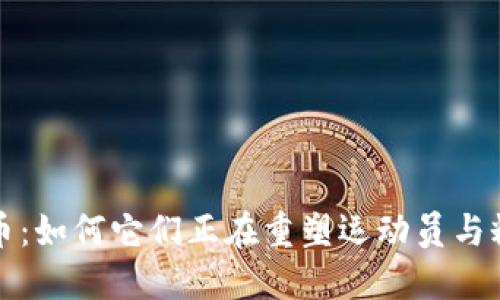 探秘体育虚拟币:如何它们正在重塑运动员与粉丝的互动方式