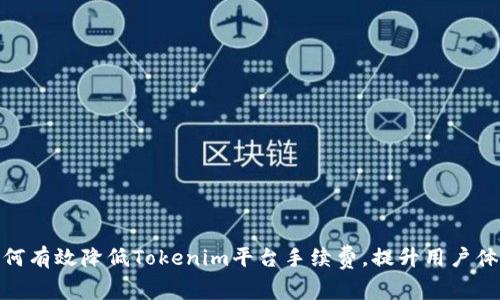 如何有效降低Tokenim平台手续费，提升用户体验