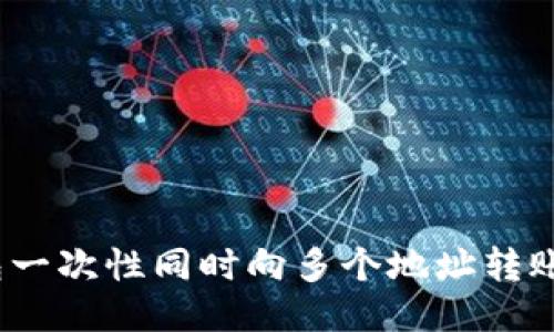 如何使用Tokenim钱包一次性同时向多个地址转账：操作指南与安全提示