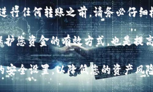 要将Tokenim转到币安（Binance），您可以按照以下步骤进行操作。以下内容将详细解释每个步骤，确保您能顺利完成转币操作。

第一步：注册并登录币安账户
首先，您需要拥有一个币安账户。如果您还没有注册，请访问币安官网，按照网站上的指引完成注册。完成注册后，确保您登录到您的账户。

第二步：准备Tokenim钱包
接下来，您需要找到您的Tokenim钱包。这通常是一个支持Tokenim的数字钱包，或者是您在Tokenim平台上创建的账户。确保您的Tokenim钱包中有足够的代币，并且您知道如何访问钱包的界面。

第三步：获取币安的存款地址
在币安账户中，您需要前往“钱包”部分，选择“存款”。在存款界面中，您会被要求选择存款的币种。在这里，选择Tokenim（或其相应的代币名称）。币安将会生成一个存款地址，这是您将Tokenim转入币安的地址。

第四步：将Tokenim发送到币安
现在，您已准备好将Tokenim转移到币安。在您的Tokenim钱包中，找到“发送”或“转账”选项。您需要输入之前在币安生成的存款地址和您想要转移的Tokenim数量。在确认信息无误后，提交转账请求。

第五步：等待区块确认
一旦您提交了转账，您需要等待网络的确认。根据区块链的繁忙程度，这可能需要几分钟到几个小时的时间。在此期间，您可以查看转账状态以确保资金成功发送。

第六步：检查币安账户余额
在确认转账后，您需要回到您的币安账户，检查您的余额。通常情况下，币安会在几分钟内更新您的Tokenim余额。如果您的余额没有立刻更新，请不要担心，有时需要一些时间才能显示。

第七步：处理转账问题
如果在转账过程中遇到任何问题，例如资金未到账或转账失败，请联系币安的客服支持。他们可以帮助您解决潜在的问题，确保您的代币安全。

总结
转移Tokenim到币安的过程相对简单，只要您遵循上述步骤，就能顺利完成转币操作。在进行任何转账之前，请务必仔细检查您的地址和转账信息，以避免因不正确的信息导致的资金损失。

此外，建议您在进行大额转账之前，先进行小额试验，以确认转账流程的正常。这不仅是保护您资金的有效方式，也是提高对操作流程熟悉度的手段。

最后，确保您始终将 Tokenim 存储在安全的环境中，并定期更新您的钱包和交易平台的安全设置，以降低您的资产风险。