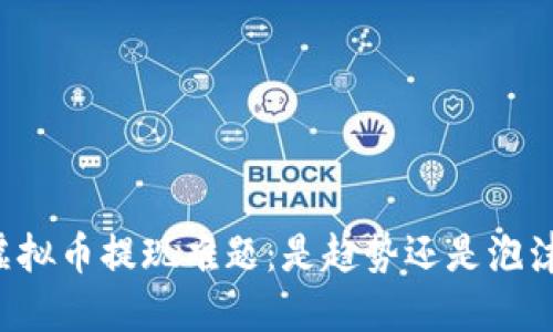 虚拟币提现难题:是趋势还是泡沫?