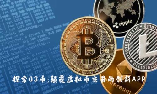 探索03币:颠覆虚拟币交易的创新APP