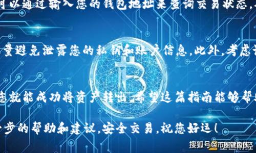 要将 Tokenim 转出，您可以按照以下步骤进行操作。请确保您已经了解相关的风险，并在进行任何交易之前仔细审查您的决定。

### 了解 Tokenim 的使用
Tokenim 是一种加密货币或代币，许多用户可能希望将其转出到其他钱包或交易所。了解如何安全地转出 Tokenim 是确保您资产安全的重要步骤。在这一过程中，您将需要一个合适的加密钱包以及一些必要的操作步骤。

### 步骤一：选择合适的钱包
首先，您需要确保拥有一个支持 Tokenim 的加密钱包。这可以是一个软件钱包，也可以是一个硬件钱包。软件钱包通常更方便，但安全性可能稍低；而硬件钱包则提供更高的安全性，适合存放大量资产。

### 步骤二：获取钱包地址
打开您选择的钱包应用，找到“接收”或“钱包地址”的选项。这是您用于接收币或者转出币的地址，确保复制这个地址以防出错。接下来，将这个地址保存到您的剪贴板中。

### 步骤三：登录 Tokenim 平台
接下来，您需要登录到 Tokenim 的交易平台或应用。在此处输入您的账号和密码，确保使用双重认证来增强安全性。一旦成功登录，就可以继续进行转出操作。

### 步骤四：找到转账功能
在 Tokenim 的界面中，查找“转账”或“提币”按钮。点击这个选项后，您将被要求输入您刚才复制的钱包地址。

### 步骤五：输入转账金额
现在，您需要输入您想要转出的 Tokenim 数量。在输入金额时，请考虑到网络手续费。有些时候，手续费会从您的转账金额中扣除。

### 步骤六：确认转账信息
仔细核对您输入的钱包地址和转账金额。一个小的错误可能导致您资产的永久性丢失。在确认无误后，点击“确认转账”或类似选项。一般情况下，平台会要求您进行二次确认，例如输入验证码或使用双重认证。

### 步骤七：等待交易确认
一旦您提交了转账请求，系统会开始处理这笔交易。通常情况下，您需要等待几分钟到几小时，具体时间取决于网络的繁忙程度。您可以在 Tokenim 的“交易记录”中查看状态。

### 步骤八：在目标钱包确认到账
完成以上步骤后，您需要在目标钱包中检查 Tokenim 是否到账。根据区块链的设计，您可以通过输入您的钱包地址来查询交易状态，确认交易已经成功。

### 步骤九：注意安全和风险管理
在整个过程中，安全是至关重要的。不论是使用哪里的钱包，都需要确保它们是安全的，尽量避免泄露您的私钥和账户信息。此外，考虑设置强密码和启用双重认证，以最大限度地保护您的资产。

### 总结
转出 Tokenim 并不是一件复杂的事情，只要您按照步骤逐步操作，确保信息的准确性，您就能成功将资产转出。希望这篇指南能够帮助您轻松完成转账，也希望您在以后的交易中能保持警惕，确保您的资产安全。

如果您在操作过程中遇到任何问题或困惑，请及时联系 Tokenim 的客服支持，获取进一步的帮助和建议。安全交易，祝您好运！