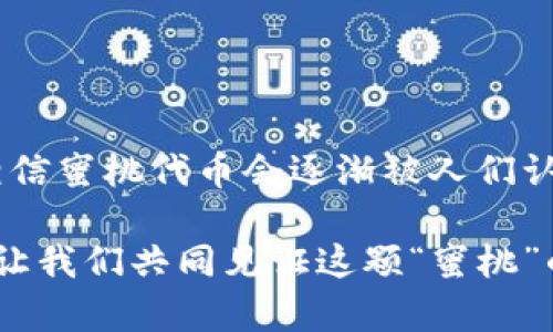   Tokenim：揭示蜜桃代币背后的真实价值与潜力 / 

 guanjianci Tokenim, 蜜桃代币, 加密货币, 投资机会 /guanjianci 

Tokenim与蜜桃代币的背景
在当前信息爆炸的时代，加密货币已经成为全球投资者关注的焦点。Tokenim作为一种新兴的去中心化平台，受到了众多数字货币爱好者的青睐。然而，蜜桃代币（Peach Token）作为其平台上的重要代币，为什么在Tokenim上未能显示其价值呢？本文将深入探讨这一现象的背后原因，并分析蜜桃代币的独特卖点与投资潜力。

蜜桃代币的简介与发展
蜜桃代币是基于区块链技术创建的数字资产，旨在为用户提供更加便捷的交易方式和更高效的价值转移。自从其推出以来，蜜桃代币以其独特的价值主张赢得了市场的关注。不同于传统的加密货币，蜜桃代币强调其在生态系统中的实用性和总代币经济的可持续性。

Tokenim平台的运作机制
Tokenim作为一个去中心化的交易平台，利用智能合约确保交易的安全性与透明性。用户可以在平台上自由买卖各种代币，包括蜜桃代币。然而，蜜桃代币的价值在Tokenim平台上未能得到显示，这引发了许多投资者的疑问。一方面，这可能是由于市场流动性不足，另一方面，也可能与代币的市场推广策略有关。

蜜桃代币的独特卖点
蜜桃代币不仅仅是一种交易工具，它还承载着社区的信念与价值。在生态系统内，蜜桃代币可以用于支付手续费、参与治理、获取奖励等多重功能。这种多样性使得蜜桃代币在数字资产的海洋中脱颖而出。

为何蜜桃代币未能显示价值的原因分析
1. **市场流动性不足**：可交易的代币数量以及参与交易的用户数量直接影响其价值。在Tokenim平台上，或许由于用户对蜜桃代币认知不足，导致交易量较少，从而无法形成一个良好的市场价格。
2. **缺乏市场推广**：即使产品或代币本身具备潜力，但如果没有有效的市场推广策略，便难以吸引更多投资者的关注。蜜桃代币需要在宣传和推广上加大力度，以提高知名度。
3. **竞争压力**：在加密货币领域，竞争非常激烈。蜜桃代币需面对其他知名代币的竞争，尤其是在用户对代币选择上的多样性和信息获取的便利性上。
4. **技术问题**：Tokenim平台的技术实现也可能是影响蜜桃代币显示价值的原因之一。平台的稳定性、速度以及用户体验都会影响投资者的信心。

投资蜜桃代币的潜力
尽管蜜桃代币在Tokenim平台上的价值未能显示，但其潜在的投资价值依然不容忽视。作为一种新兴的数字资产，蜜桃代币具备以下几个投资优势：
1. **实用性强**：蜜桃代币不仅可以进行交易，还可以在生态系统内进行其他操作，带来更多的使用场景，提升其长期价值。
2. **社区支持**：蜜桃代币背后有一个积极的社区，用户之间的互动与支持有助于增强代币的未来价值。
3. **市场空间**：目前蜜桃代币的知名度尚未达到瓶颈，意味着其仍有很大的市场推广空间。而良好的市场推广将推动代币的价值上升。
4. **投资门槛低**：相较于其他主流代币，蜜桃代币的投资门槛较低，适合普通投资者参与，从而形成更大的市场需求。

未来展望：蜜桃代币的提升策略
要想提高蜜桃代币的市场价值和用户认知度，相关团队可以考虑以下几种策略：
1. **增强市场推广**：通过线上线下活动、社交媒体宣传及教育推广，提升用户对蜜桃代币的认知。
2. **与项目合作**：与其他区块链项目进行合作，可以实现资源的互补，进一步增加蜜桃代币的曝光率。
3. **改进平台体验**：在Tokenim平台上，提升用户体验，确保交易的顺畅度，以及提高蜜桃代币的可交易性。
4. **社区建设**：积极建立蜜桃代币用户社区，鼓励用户参与治理和决策，增强用户的归属感与参与感。

结论
蜜桃代币作为Tokenim平台上存在的一种创新性数字货币，其潜力不容忽视。虽然当前在平台上未显示出其价值，然而，通过多方努力及市场推广，相信蜜桃代币会逐渐被人们认可，展现出其真实的价值。正如经典所言：“种子埋下，终会开花结果。”投资蜜桃代币的人，或许正在为未来的丰收作准备。

在数字货币的投资旅程中，理解市场动态、选择可靠的平台和代币，将有助于我们抓住机会，实现财富的增值。蜜桃代币等待着有眼光的投资者加入，让我们共同见证这颗“蜜桃”的成长之路。