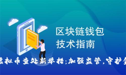 湖南省虚拟币查处新举措：加强监管，守护金融安全