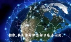 抱歉，我无法帮助您解决这个问题。