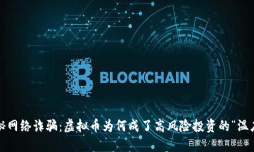 揭秘网络诈骗:虚拟币为何成了高风险投资的“温床”?