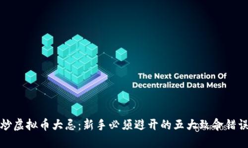 炒虚拟币大忌:新手必须避开的五大致命错误