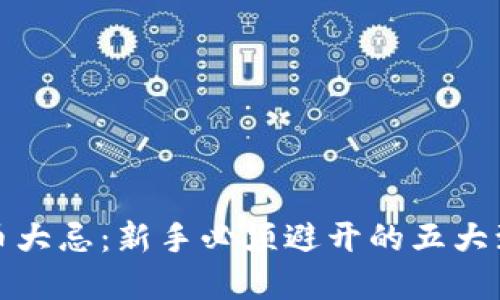炒虚拟币大忌:新手必须避开的五大致命错误