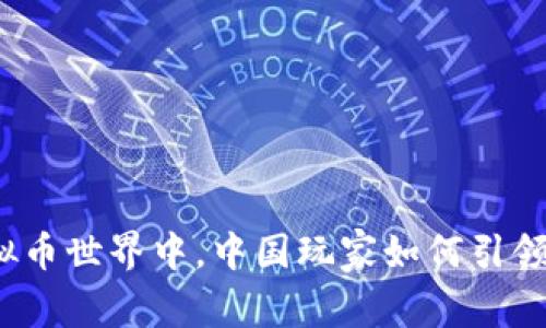在虚拟币世界中,中国玩家如何引领创新?