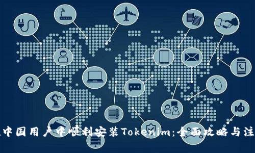 如何在中国用户中顺利安装Tokenim:全面攻略与注意事项