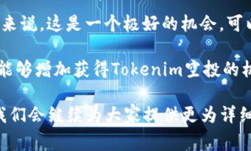 关于“tokenim能收到空投吗”的问题，我们需要首先了解什么是空投及其相关机制。空投，或者说空投机制（Airdrop），是区块链和加密货币领域中一个常见的概念，它是指项目方将一定数量的代币免费分发给特定的用户。这个过程不仅可以帮助项目快速吸引用户，还能有效地提高代币的流通量和知名度。 

在Tokenim这个平台上，收到空投的可能性是存在的，但具体情况则取决于多个因素，包括Tokenim自身的政策、参与条件以及你的账户状态等。下面我们将详细探讨Tokenim在空投方面的相关信息及如何最大化获得空投的机会。

1. Tokenim是什么？
Tokenim是一个致力于为用户提供加密资产管理和交易的平台。它不仅提供了安全性高的交易环境，还通过多种工具帮助用户更好地了解和利用加密市场。Tokenim为用户提供了方便的界面、丰富的功能和便捷的服务，这使得其在加密货币市场中占有了一席之地。 

2. 空投的益处
空投对用户和项目方而言都具有显著的价值。 
首先，对于用户而言，空投是一种可以无需投资就获得新代币的机会。这种方式不仅能够让新用户体验到区块链项目的实际运作，还能使他们在不花费资金的情况下，从潜在的未来收益中获益。 
其次，对于项目方来说，空投可以作为市场推广的有效手段，通过吸引用户参与，可以快速提升项目的关注度和用户数。在竞争激烈的市场环境中，这种策略尤为重要。

3. Tokenim的空投机制
Tokenim的空投机制通常会根据项目的宣传计划和用户的活跃程度来制定。以下是一些可能适用的机制：
ul
listrong新用户注册奖励：/strong新注册用户只需创建账户并完成基本信息，就可能获得一定数量的代币作为奖励。/li
listrong活跃用户奖励：/strong持有Tokenim账户并频繁进行交易的用户，可能会得到额外的空投，鼓励他们保持活跃。/li
listrong社交媒体活动：/strong参与Tokenim的社交媒体活动（如转发、评论、点赞等）往往能为用户带来丰富的空投奖励。/li
listrong持币奖励：/strong持有Tokenim平台内特定代币一段时间的用户可以享受空投，目的是鼓励长期持有和参与。/li
/ul

4. 如何获得Tokenim的空投
想要获得Tokenim的空投，用户需要遵循一些简单的步骤：
ol
listrong注册账户：/strong首先，你需要在Tokenim平台上注册一个账户。这是基础步骤，通过注册你会获得一个钱包地址，并能接收空投代币。/li
listrong关注公告：/strongTokenim会通过官方渠道发布空投的相关信息，例如官网、社交媒体等。因此，关注这些渠道至关重要。/li
listrong参与活动：/strong定期参加平台举办的活动，无论是交易、分享还是社交媒体的互动活动，都能够为你争取更多的空投机会。/li
listrong保持活跃：/strong在Tokenim上进行交易、购买和持有代币，能让你在平台上更加突出，增加获得空投的几率。/li
/ol

5. 空投的风险与注意事项
尽管空投是一个吸引人的方式，但在参与时用户需谨慎。以下几点需要注意：
ul
listrong查看官方信息：/strong请确保空投信息来自Tokenim的官方渠道，避免受骗上当。/li
listrong谨防隐私泄露：/strong在某些空投活动中，项目方可能要求提供个人信息。请仔细核实，确保不会泄露您的隐私。/li
listrong谨防诈骗：/strong市面上存在许多假冒的空投项目，确保你参与的项目它的合法性和安全性。/li
/ul

6. Tokenim的未来空投可能性
随着加密市场的快速发展，Tokenim在未来或将推出更多的空投活动，以适应市场潮流，激励更多用户参与到这个生态系统中。对于新用户来说，这是一个极好的机会，可以在没有任何风险的情况下参与到这个快速成长的市场。

总而言之，Tokenim作为一个新兴的加密资产交易平台，确实有可能为用户进行空投。通过参与注册、保持活跃、关注官方信息等方式，用户能够增加获得Tokenim空投的机会。然而，作为用户，我们也需要保持警惕，充分了解空投的市场动态，理性参与，避免不必要的损失。

希望以上的介绍对您理解Tokenim及其空投机制有所帮助。如果您对Tokenim及空投有更深入的疑问或探讨，请在评论区分享您的想法，我们会继续为大家提供更为详细的解答。