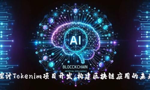 深入探讨Tokenim项目开发：构建区块链应用的未来之路