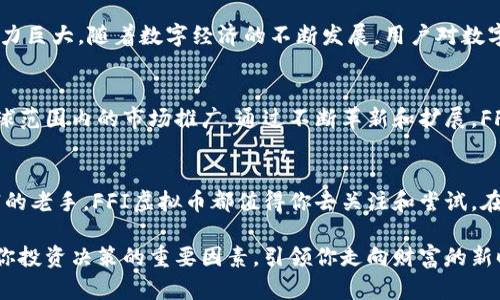   FFI虚拟币：重塑数字资产投资的未来与优势 / 
 guanjianci FFI虚拟币, 数字资产, 区块链技术, 投资机会 /guanjianci 

引言：数字资产浪潮中的新星
在当今数字经济的浪潮中，虚拟币已逐渐成为一种全新的投资选择。随着区块链技术的发展，各种虚拟货币如雨后春笋般涌现，给投资者带来了前所未有的机会和挑战。在众多虚拟币中，FFI虚拟币凭借其独特的创新理念和强大的技术支持，逐渐成为人们关注的焦点。

什么是FFI虚拟币？
FFI虚拟币（Futuristic Finance Innovation Token）是一种基于区块链技术的数字资产，其设计初衷是为了推动数字金融的普及与发展。它不仅仅是一种投资工具，更是一个连接传统金融与数字经济的桥梁。FFI虚拟币致力于通过创新的金融解决方案，降低交易成本，提升资金的流动性。

FFI虚拟币的独特卖点
FFI虚拟币与其他虚拟币相比，具有多重独特的卖点，使其在竞争激烈的市场中脱颖而出。首先，FFI虚拟币采用了先进的区块链技术，确保交易的透明性和安全性。其次，FFI团队由多位金融和技术专家组成，他们致力于将最新的科技成果应用于数字金融领域。此外，FFI虚拟币的交易手续费相对较低，适合各种规模的投资者；同时，它还具有良好的流动性，使得用户在需要时能够迅速兑现其资产。

FFI虚拟币的技术框架
FFI虚拟币的核心是其强大的区块链技术框架。基于以太坊的智能合约，FFI虚拟币不仅支持点对点的交易，还能实现复杂的金融操作，如借贷、交易和资产管理。与普通的虚拟币不同，FFI虚拟币所开发的生态系统是一个完整的金融平台，用户可以在这里进行多种金融活动，实现资源的高效配置。

如何获取FFI虚拟币
获取FFI虚拟币的方式多种多样，用户可以通过交易所直接购买，或参与FFI的空投活动。对于想要深入了解FFI虚拟币的用户，开发团队定期会举办线上线下的推广活动和技术分享会。投资者不仅可以获取最新的市场资讯，还能与团队成员和其他投资者进行深入的交流与学习。

投资FFI虚拟币的优势与风险
在投资任何虚拟货币时，了解其潜在的优势与风险至关重要。对于FFI虚拟币，其主要优势在于：首先，FFI的可持续发展战略使其具备了长期投资的价值；其次，FFI虚拟币的市场需求潜力巨大，随着数字经济的不断发展，用户对数字资产的接受程度也在逐步提高。而另一方面，像所有投资一样，FFI虚拟币也面临着不确定因素，例如市场竞争、政策风险和技术问题等。因此，投资者需要保持理性，审慎分析市场动态。

FFI的未来：展望与发展方向
FFI虚拟币不仅仅是一个数字资产，它的出现标志着数字金融领域的一次重大变革。未来，FFI团队计划拓展其应用场景，包括与传统金融机构的对接、与其他区块链项目的合作以及全球范围内的市场推广。通过不断革新和扩展，FFI虚拟币有望在全球数字金融领域占据一席之地。

结语：走向未来的投资之路
随着科技的进步和社会的发展，虚拟资产的投资将迎来更多的机遇。FFI虚拟币以其独特的技术优势和战略布局，有潜力成为数字资产领域的佼佼者。无论你是投资新手，还是经验丰富的老手，FFI虚拟币都值得你去关注和尝试。在这个快速变化的数字时代，抓住机遇、审慎投资，将为你的未来带来无限可能。

在此过程中，保持对FFI虚拟币的学习和关注，不仅能够提升自身的投资能力，还能够更好地理解数字货币背后蕴含的金融智慧与科技潜力。相信FFI虚拟币将在不久的未来，成为影响你投资决策的重要因素，引领你走向财富的新时代。