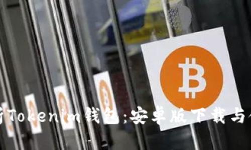 全面解析Tokenim钱包:安卓版下载与使用指南