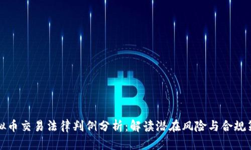 虚拟币交易法律判例分析：解读潜在风险与合规策略