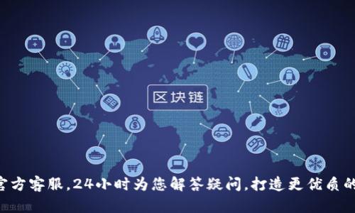 Tokenim官方客服,24小时为您解答疑问,打造更优质的用户体验