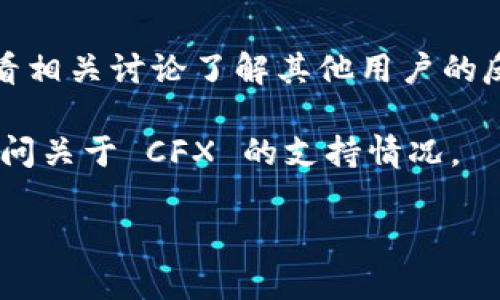 截至我最后的知识更新，TokenIM 是一个数字货币钱包，支持多种区块链和代币。关于是否支持 Conflux (CFX)，建议您查看 TokenIM 的官方网站或官方公告，因为支持的币种和区块链可能会随时间变化而更新。

如果您正在寻找具体的支持信息，以下是一些步骤可以帮助您确认：

1. **访问官方网站**：进入 TokenIM 的官方网站，查找支持的代币或区块链列表。
  
2. **查看社区和论坛**：许多钱包的用户会在论坛和社交媒体上讨论他们的体验，您可以查看相关讨论了解其他用户的反馈。

3. **联系客户支持**：如果在网站上找不到信息，您可以直接联系 TokenIM 的客户支持，询问关于 CFX 的支持情况。

确保获得最新的信息，以便做出明智的决策。如果您有其他问题或需要更多信息，请告诉我！